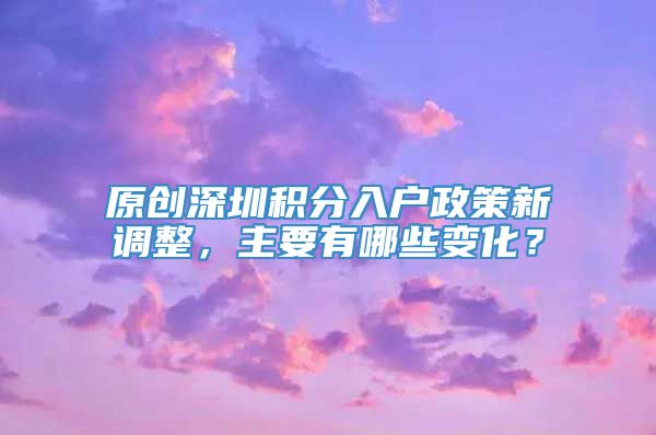 原创深圳积分入户政策新调整，主要有哪些变化？