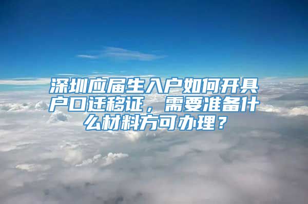 深圳应届生入户如何开具户口迁移证，需要准备什么材料方可办理？