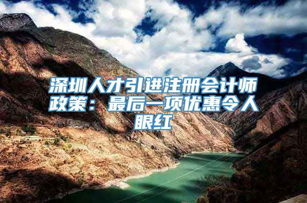 深圳人才引进注册会计师政策：最后一项优惠令人眼红