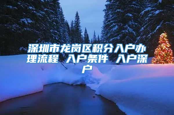 深圳市龙岗区积分入户办理流程 入户条件 入户深户