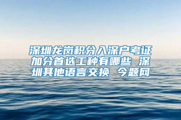 深圳龙岗积分入深户考证加分首选工种有哪些 深圳其他语言交换 今题网