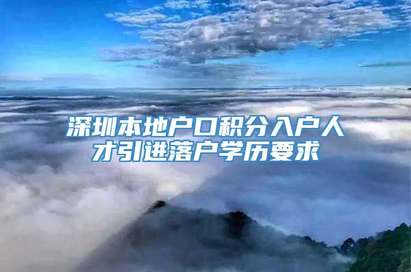 深圳本地户口积分入户人才引进落户学历要求