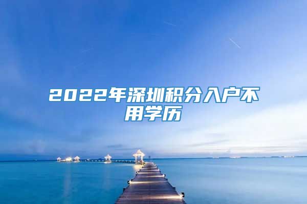 2022年深圳积分入户不用学历