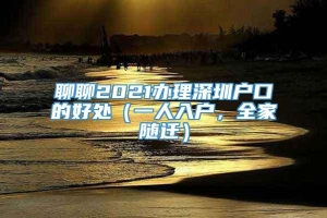 聊聊2021办理深圳户口的好处（一人入户，全家随迁）