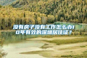 没有房子没有工作怎么办10年有效的深圳居住证？