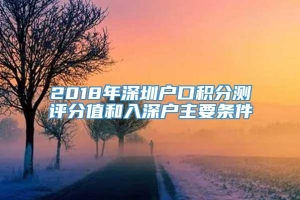 2018年深圳户口积分测评分值和入深户主要条件