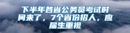 下半年各省公务员考试时间来了，7个省份招人，应届生重视