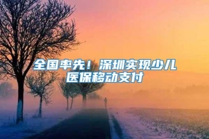 全国率先！深圳实现少儿医保移动支付