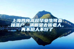 上海四所高校毕业生可直接落户，满眼望去皆老人，再不抢人不行了