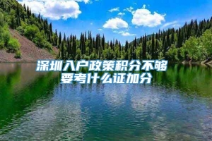 深圳入户政策积分不够 要考什么证加分