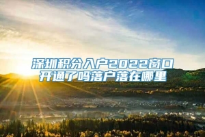 深圳积分入户2022窗口开通了吗落户落在哪里