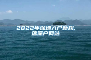 2022年深圳入户新规,落深户网站