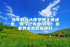 当年的北大医学博士张进生，如今已失业18年，在家务农靠低保度日