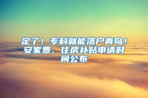 定了！专科就能落户青岛！安家费、住房补贴申请时间公布