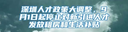 深圳人才政策大调整，9月1日起停止对新引进人才发放租房和生活补贴