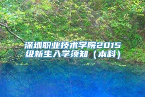 深圳职业技术学院2015级新生入学须知（本科）