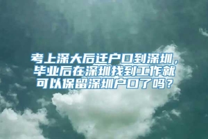 考上深大后迁户口到深圳，毕业后在深圳找到工作就可以保留深圳户口了吗？