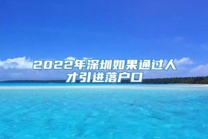 2022年深圳如果通过人才引进落户口