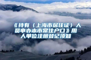 《持有〈上海市居住证〉人员申办本市常住户口》用人单位注册登记须知