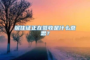 居住证正在签收是什么意思？