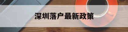 深圳落户最新政策(深圳落户最新政策2021留学生)