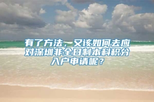 有了方法，又该如何去应对深圳非全日制本科积分入户申请呢？