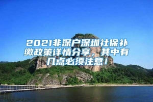 2021非深户深圳社保补缴政策详情分享，其中有几点必须注意！