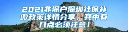 2021非深户深圳社保补缴政策详情分享，其中有几点必须注意！