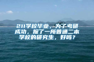 211学校毕业，为了考研成功，报了一所普通二本学校的研究生，好吗？