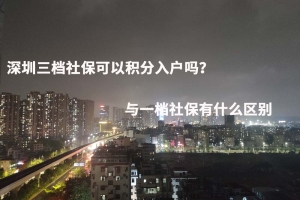 深圳三档社保可以积分入户吗？与一档社保有什么区别