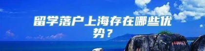 留学落户上海存在哪些优势？