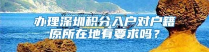 办理深圳积分入户对户籍原所在地有要求吗？