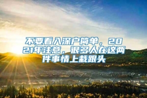 不要看入深户简单，2021年注意，很多人在这两件事情上栽跟头