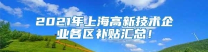 2021年上海高新技术企业各区补贴汇总！