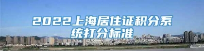 2022上海居住证积分系统打分标准