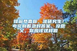 提前恭喜你，准研究生！考完别着急对答案，没意义，你应该这样做