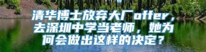 清华博士放弃大厂offer，去深圳中学当老师，她为何会做出这样的决定？