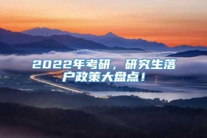 2022年考研，研究生落户政策大盘点！