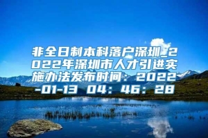 非全日制本科落户深圳_2022年深圳市人才引进实施办法发布时间：2022-01-13 04：46：28