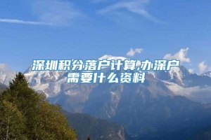 深圳积分落户计算,办深户需要什么资料