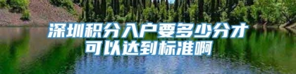 深圳积分入户要多少分才可以达到标准啊