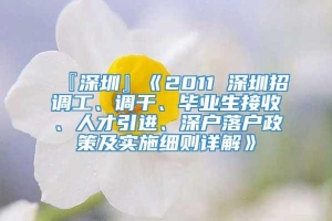 『深圳』《2011 深圳招调工、调干、毕业生接收、人才引进、深户落户政策及实施细则详解》