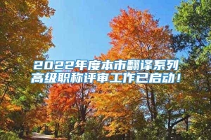 2022年度本市翻译系列高级职称评审工作已启动！