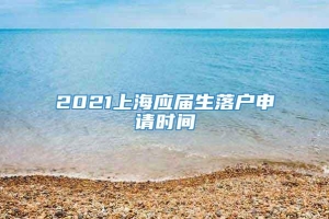 2021上海应届生落户申请时间