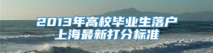 2013年高校毕业生落户上海最新打分标准