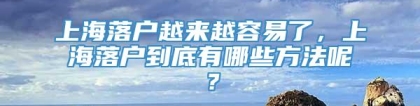 上海落户越来越容易了，上海落户到底有哪些方法呢？