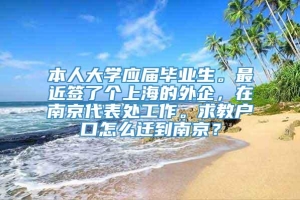 本人大学应届毕业生。最近签了个上海的外企，在南京代表处工作。求教户口怎么迁到南京？