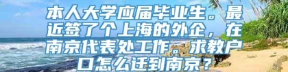 本人大学应届毕业生。最近签了个上海的外企，在南京代表处工作。求教户口怎么迁到南京？