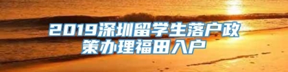 2019深圳留学生落户政策办理福田入户