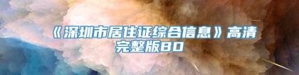 《深圳市居住证综合信息》高清完整版BD